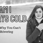 Why Am I Always Cold? 9 Reasons Why You Can’t Stop Shivering why am I always cold