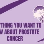 Everything You Want to Know About Prostate Cancer Everything You Want to Know About Prostate Cancer